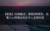 【紧急】91网盘点：真相3种类型，当事人上榜理由完全令人全网炸裂