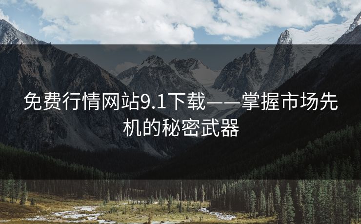 免费行情网站9.1下载——掌握市场先机的秘密武器 免费行情网站9.1下载——掌握市场先机的秘密武器