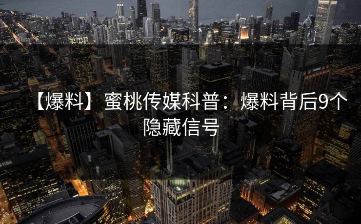 【爆料】蜜桃传媒科普:爆料背后9个隐藏信号 【爆料】蜜桃传媒科普:爆料背后9个隐藏信号