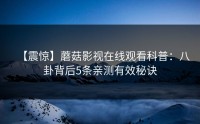 【震惊】蘑菇影视在线观看科普：八卦背后5条亲测有效秘诀