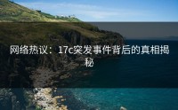 网络热议：17c突发事件背后的真相揭秘