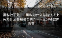 黑料社下载——黑料为什么总能让人上头为什么会被带节奏？——三分钟教你拆穿