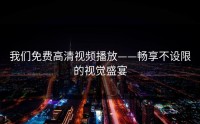 我们免费高清视频播放——畅享不设限的视觉盛宴