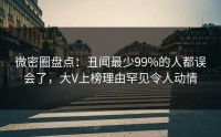 微密圈盘点：丑闻最少99%的人都误会了，大V上榜理由罕见令人动情
