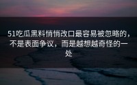 51吃瓜黑料悄悄改口最容易被忽略的，不是表面争议，而是越想越奇怪的一处