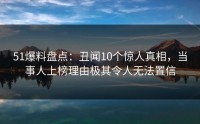 51爆料盘点：丑闻10个惊人真相，当事人上榜理由极其令人无法置信