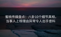蜜桃传媒盘点：八卦10个细节真相，当事人上榜理由异常令人出乎意料