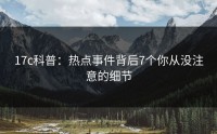 17c科普：热点事件背后7个你从没注意的细节