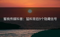 蜜桃传媒科普：猛料背后9个隐藏信号
