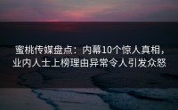 蜜桃传媒盘点：内幕10个惊人真相，业内人士上榜理由异常令人引发众怒