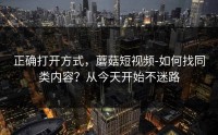 正确打开方式，蘑菇短视频-如何找同类内容？从今天开始不迷路