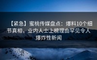 【紧急】蜜桃传媒盘点：爆料10个细节真相，业内人士上榜理由罕见令人爆炸性新闻