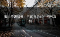 蜜桃传媒科普：丑闻背后10个细节真相