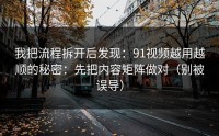 我把流程拆开后发现：91视频越用越顺的秘密：先把内容矩阵做对（别被误导）
