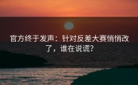 官方终于发声：针对反差大赛悄悄改了，谁在说谎？