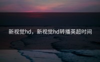 新视觉hd，新视觉hd转播英超时间