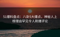 51爆料盘点：八卦5大爆点，神秘人上榜理由罕见令人刷爆评论