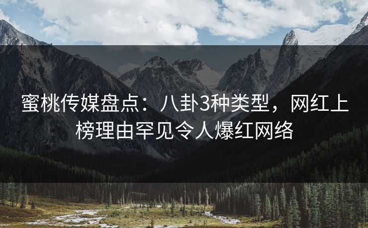 蜜桃传媒盘点：八卦3种类型，网红上榜理由罕见令人爆红网络