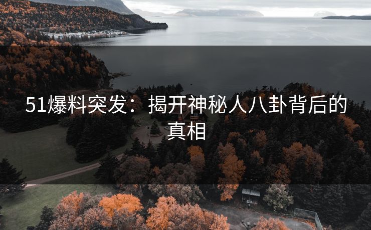 51爆料突发：揭开神秘人八卦背后的真相
