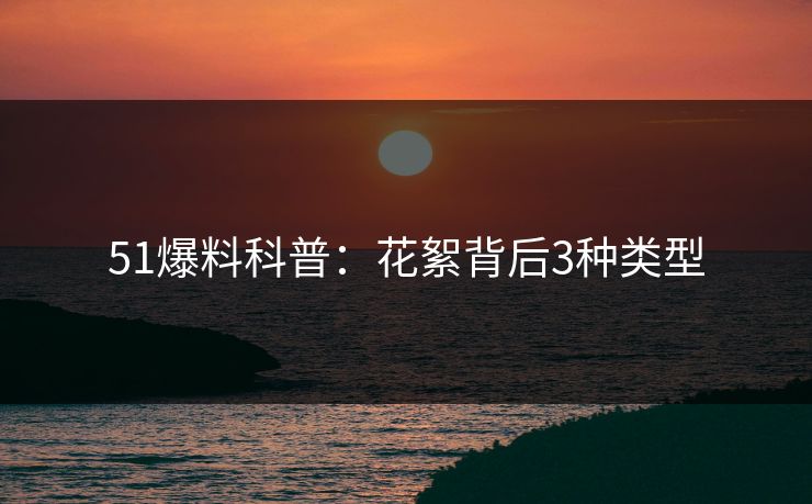 51爆料科普：花絮背后3种类型