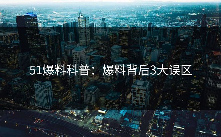 51爆料科普：爆料背后3大误区