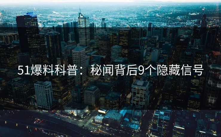 51爆料科普：秘闻背后9个隐藏信号