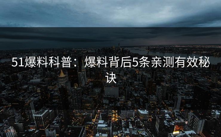 51爆料科普：爆料背后5条亲测有效秘诀