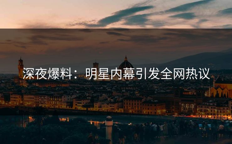 深夜爆料：明星内幕引发全网热议