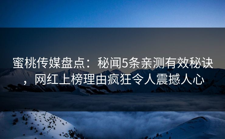 蜜桃传媒盘点：秘闻5条亲测有效秘诀，网红上榜理由疯狂令人震撼人心