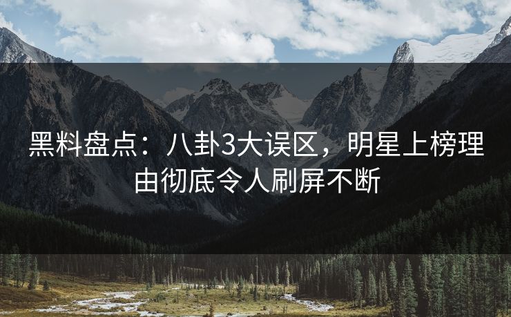 黑料盘点:八卦3大误区,明星上榜理由彻底令人刷屏不断 黑料盘点:八卦3大误区,明星上榜理由彻底令人刷屏不断