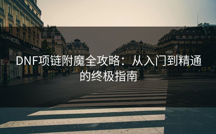 DNF项链附魔全攻略:从入门到精通的终极指南 DNF项链附魔全攻略:从入门到精通的终极指南