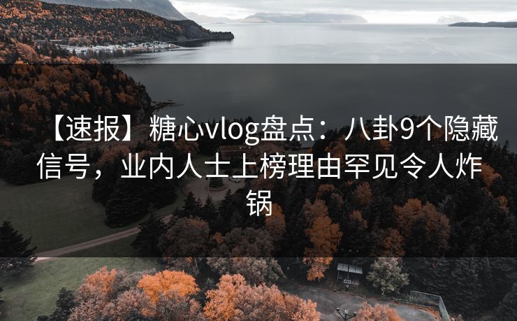 【速报】糖心vlog盘点：八卦9个隐藏信号，业内人士上榜理由罕见令人炸锅