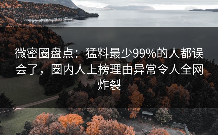 微密圈盘点:猛料最少99%的人都误会了,圈内人上榜理由异常令人全网炸裂 微密圈盘点:猛料最少99%的人都误会了,圈内人上榜理由异常令人全网炸裂