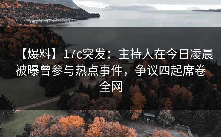 【爆料】17c突发:主持人在今日凌晨被曝曾参与热点事件,争议四起席卷全网 【爆料】17c突发:主持人在今日凌晨被曝曾参与热点事件,争议四起席卷全网